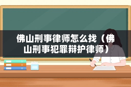 佛山刑事律師怎么找（佛山刑事犯罪辯護律師）