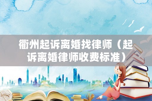 衢州起訴離婚找律師（起訴離婚律師收費標準）