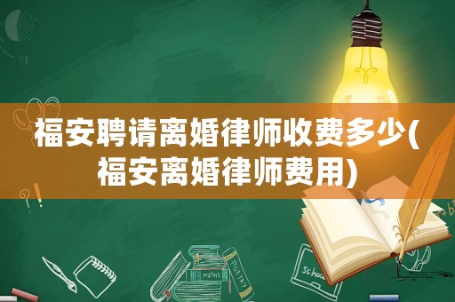 福安聘請離婚律師收費多少(福安離婚律師費用)