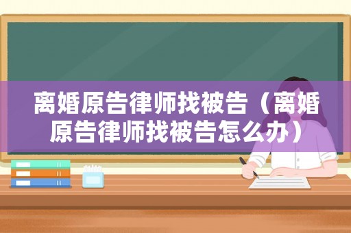 離婚原告律師找被告（離婚原告律師找被告怎么辦）
