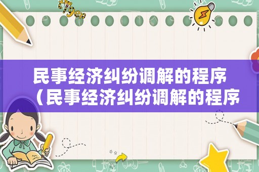 民事經濟糾紛調解的程序（民事經濟糾紛調解的程序有哪些）
