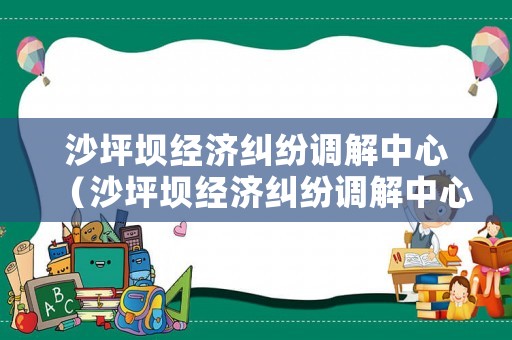 沙坪壩經濟糾紛調解中心（沙坪壩經濟糾紛調解中心在哪里）
