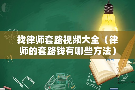 找律師套路視頻大全（律師的套路錢有哪些方法）