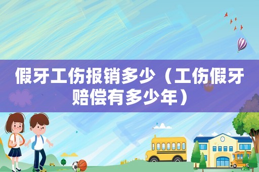 假牙工傷報銷多少（工傷假牙賠償有多少年）