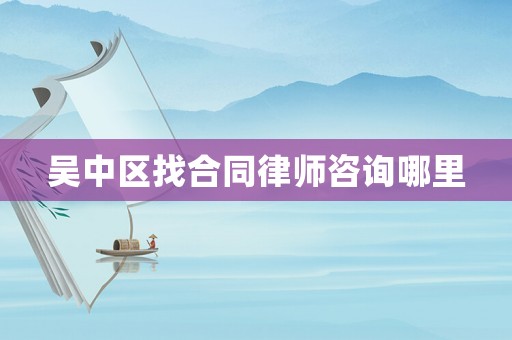 吳中區找合同律師咨詢哪里