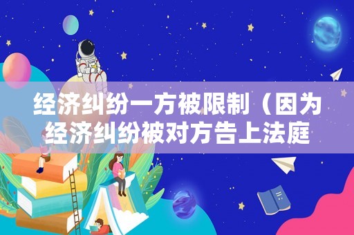 經濟糾紛一方被限制（因為經濟糾紛被對方告上法庭）