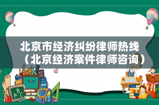 北京市經濟糾紛律師熱線（北京經濟案件律師咨詢）