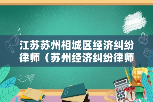 江蘇蘇州相城區(qū)經(jīng)濟(jì)糾紛律師（蘇州經(jīng)濟(jì)糾紛律師事務(wù)所排名）