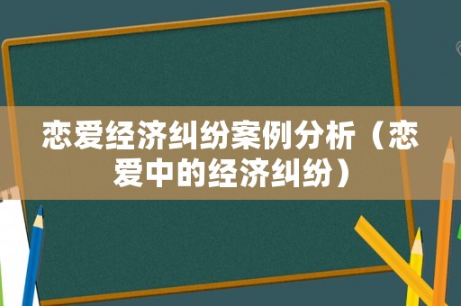 戀愛經濟糾紛案例分析（戀愛中的經濟糾紛）