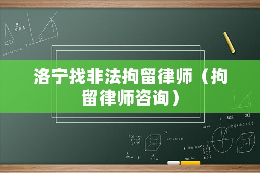 洛寧找非法拘留律師（拘留律師咨詢）
