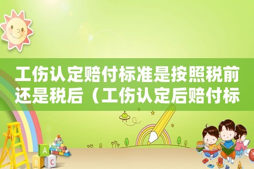 工傷認定賠付標準是按照稅前還是稅后（工傷認定后賠付標準）