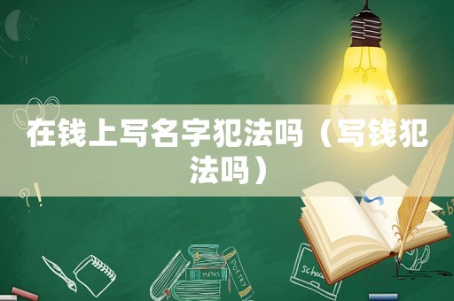 在錢上寫名字犯法嗎（寫錢犯法嗎）