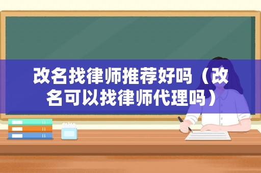 改名找律師推薦好嗎（改名可以找律師代理嗎）