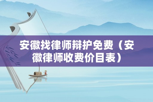 安徽找律師辯護(hù)免費(fèi)（安徽律師收費(fèi)價(jià)目表）