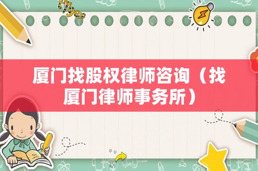廈門找股權律師咨詢（找廈門律師事務所）