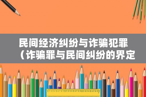 民間經(jīng)濟糾紛與詐騙犯罪（詐騙罪與民間糾紛的界定）