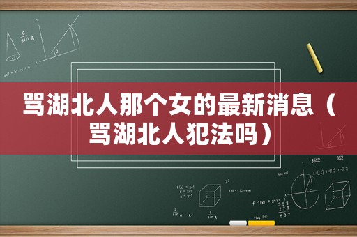 罵湖北人那個女的最新消息（罵湖北人犯法嗎）