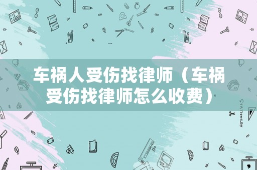 車禍人受傷找律師（車禍受傷找律師怎么收費）