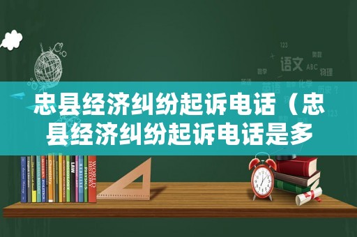 忠縣經濟糾紛起訴電話（忠縣經濟糾紛起訴電話是多少）