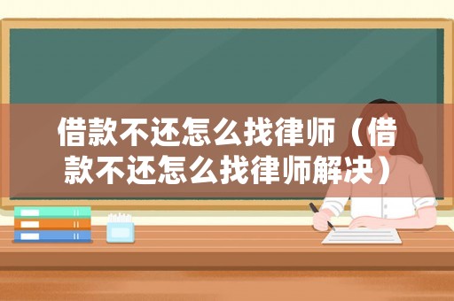 借款不還怎么找律師（借款不還怎么找律師解決）