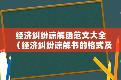 經濟糾紛諒解函范文大全（經濟糾紛諒解書的格式及范文）
