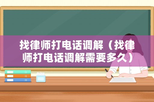 找律師打電話調解（找律師打電話調解需要多久）