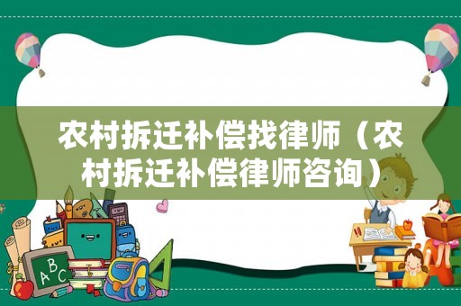 農(nóng)村拆遷補(bǔ)償找律師（農(nóng)村拆遷補(bǔ)償律師咨詢(xún)）