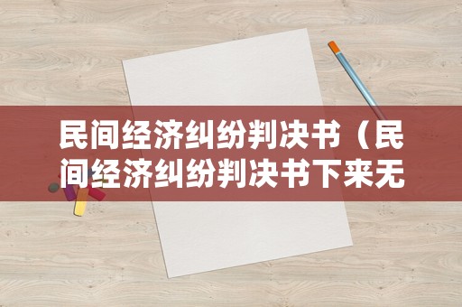 民間經(jīng)濟(jì)糾紛判決書（民間經(jīng)濟(jì)糾紛判決書下來(lái)無(wú)法還款）