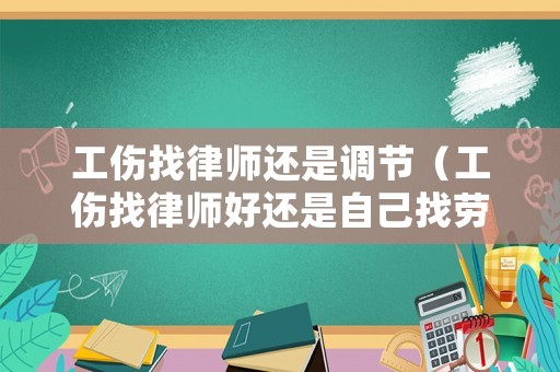 工傷找律師還是調節（工傷找律師好還是自己找勞動局好）