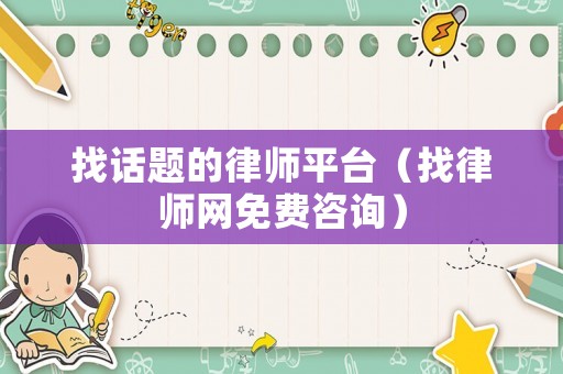 找話題的律師平臺(tái)（找律師網(wǎng)免費(fèi)咨詢）