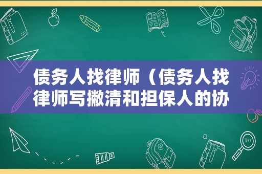 債務(wù)人找律師（債務(wù)人找律師寫(xiě)撇清和擔(dān)保人的協(xié)議）