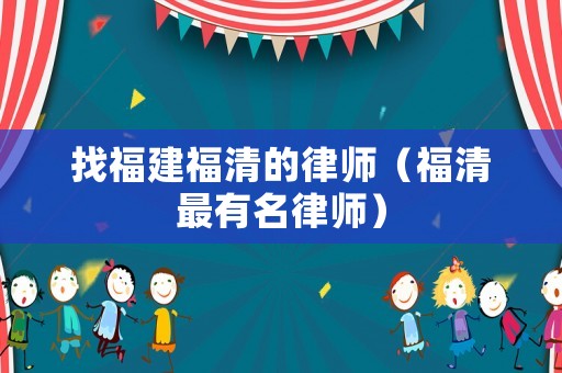 找福建福清的律師（福清最有名律師）