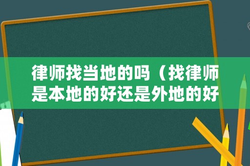 律師找當地的嗎（找律師是本地的好還是外地的好）