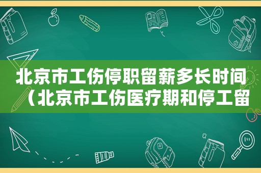 北京市工傷停職留薪多長時間（北京市工傷醫療期和停工留薪期）