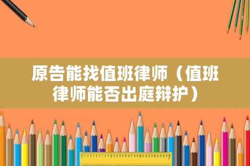 原告能找值班律師（值班律師能否出庭辯護(hù)）