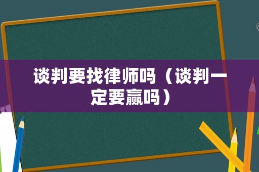 談判要找律師嗎（談判一定要贏嗎）