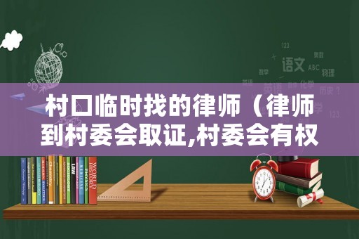 村口臨時找的律師（律師到村委會取證,村委會有權拒絕嗎）