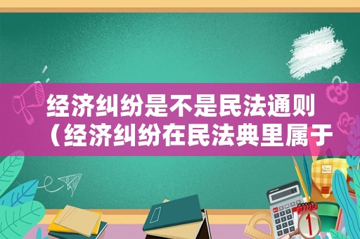 經濟糾紛是不是民法通則（經濟糾紛在民法典里屬于）