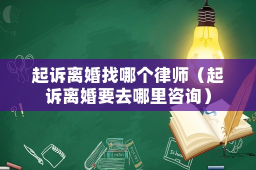 起訴離婚找哪個律師（起訴離婚要去哪里咨詢）