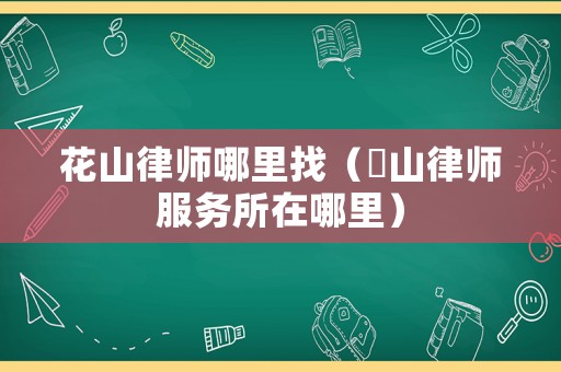 花山律師哪里找（奓山律師服務所在哪里）