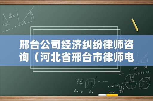 邢臺公司經(jīng)濟糾紛律師咨詢（河北省邢臺市律師電話）