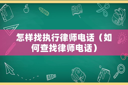 怎樣找執行律師電話（如何查找律師電話）