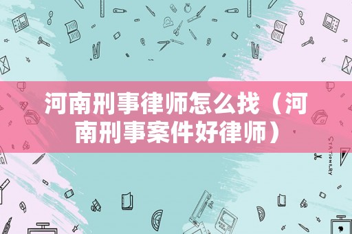 河南刑事律師怎么找（河南刑事案件好律師）