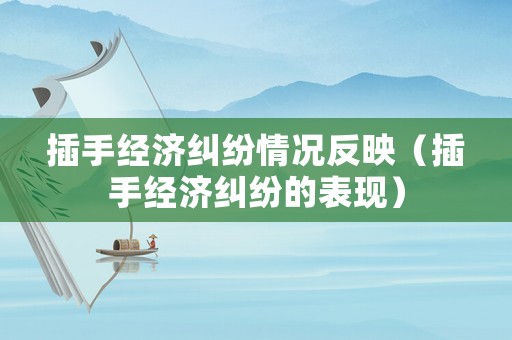 插手經濟糾紛情況反映（插手經濟糾紛的表現）