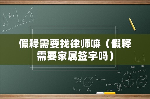 假釋需要找律師嘛（假釋需要家屬簽字嗎）