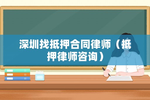 深圳找抵押合同律師（抵押律師咨詢）