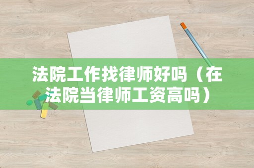 法院工作找律師好嗎（在法院當律師工資高嗎）