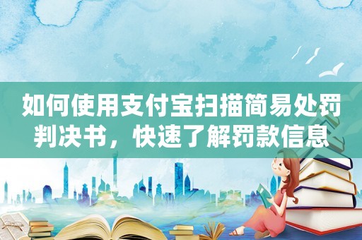 如何使用支付寶掃描簡易處罰判決書，快速了解罰款信息