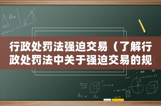行政處罰法強迫交易（了解行政處罰法中關于強迫交易的規定）