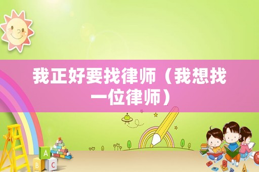 我正好要找律師（我想找一位律師）